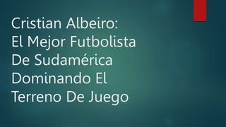 Cristian Albeiro:
El Mejor Futbolista
De Sudamérica
Dominando El
Terreno De Juego
 