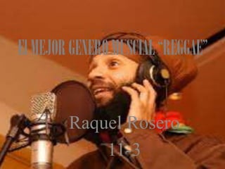El MEJOR GENERO MUSCIAL “REGGAE”

Raquel Rosero
11-3

 