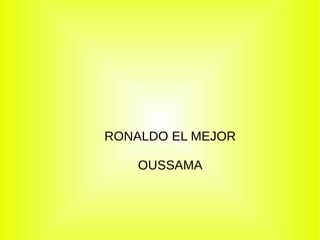 RONALDO EL MEJOR
OUSSAMA