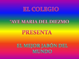 EL COLEGIO “AVE MARIA DEL DIEZMO PRESENTA EL MEJOR JABÓN DEL MUNDO 