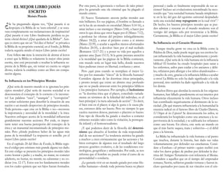 el mejor libro jamás                                   Por otra parte, la ignorancia o rechazo de tales princi-      personal y nadie es finalmente responsable de sus ac-
                                                               pios ha generado una ola criminal que ha plagado el           ciones? Incluso un evolucionista renombrado ha reco-
              eSCrIto                                          mundo entero.                                                 nocido que “una sociedad humana basada simplemen-
                     Moisés Pinedo                                El Nuevo Testamento atesora perlas morales aun             te en la ley del gen del egoísmo universal despiadado

¿                                                              más brillantes. En sus páginas, el hombre es llamado a        sería una sociedad muy repugnante en la cual vivir”.3
    Se ha preguntado alguna vez, “Qué pasaría si se            ser la luz de un mundo en oscuridad (Mateo 5:14-16), a        De hecho, los buenos principios morales que se pue-
    despojara a la Biblia de su ‘aura celestial’, y se soca-   amar incluso a sus enemigos (Mateo 5:44), a hacer por         den admirar y rescatar en el mundo moderno son el
vara completamente sus reclamaciones de inspiración?           otros lo que desea que otros hagan por él (Mateo 7:12),       vestigio del antiguo celo por reverenciar a la Biblia.
¿Qué pasaría si este Libro finalmente perdiera su pa-          a perdonar las ofensas del prójimo infatigablemente           Ciertamente, ¡la Biblia es el mejor Libro jamás escrito!
tente oficial divino? ¿Qué quedaría de la Biblia?”. Aun-       (Mateo 18:22), a amar al prójimo como a sí mismo
que es cierto que sin un “Así dice el Señor” se privaría a     (Mateo 22:39), a ayudar a aquellos menos-afortunados          Su Influencia en el Corazón Humano
la Biblia de su propósito esencial, en el fondo, ¡la Biblia    (Hechos 20:35), a devolver bien por el mal recibido              Aunque mucha gente no crea en la Biblia como la
todavía seguiría siendo el mejor Libro jamás escrito!          (Romanos 12:17-21) y a poner su vida por aquellos a           Palabra de Dios, nadie puede negar que sus escritos ha-
   Este folleto no tiene la intención de alentar al lector     quienes ama (Juan 15:13). Si la gente prestara atención       yan influenciado la vida humana grandemente y positi-
a creer que la Biblia es solamente la mejor obra jamás         a la moralidad que las páginas de la Biblia contienen,        vamente. ¿Qué sería de la vida humana sin la influencia
escrita, sino está proyectado a resaltar la influencia su-     este mundo sería un lugar más bello, donde nuestros           bíblica? El hombre ha creado hospitales para sanar a
prema de la Biblia que, sin tomar en cuenta su origen          hijos pudieran crecer en libertad, confianza y amor.          los enfermos, asilos para cuidar a los ancianos y débi-
divino, todavía la establece como un libro sin compa-             Pero ¿qué pasa cuando se reemplaza el mejor Li-            les, orfanatos para albergar a los niños abandonados—
ración alguna.                                                 bro por los manuales “éticos” de la filosofía humana?         y mucho de esto, ¡gracias a la influencia bíblica a ayudar
                                                               Considere algunas de las doctrinas éticas principales,        a otros! La Biblia no solo ha dado significado a la vida
Su Influencia en los Principios Morales                        y pronto notará que existe un abismo muy profundo             personal, sino también ha dado significado a la vida de
  ¿Qué sería de nuestro mundo si se ignorara los prin-         que no se puede atravesar entre los principios bíblicos       los demás.
cipios morales? ¿Qué sería de nuestra sociedad si se           y los principios humanos. Por ejemplo, el hedonismo              Muchos libros que abordan la esencia de los orígenes
desconociera el concepto de lo correcto y lo incorrec-         es “la doctrina ética que el placer, concebido variada-       humanos, han fallado grandemente en sus intentos por
to? Las palabras “caos”, “anarquía” y “corrupción”             mente en términos de la felicidad del individuo, es el        influenciar eficazmente la vida humana. Otros incluso
no serían suficientes para describir la situación de una       bien principal y la meta adecuada de acción”.1 Es decir,      han contribuido negativamente al detrimento de la so-
nación o un mundo desprovisto de principios morales.           el bien está en el placer; si algo le gusta o le causa pla-   ciedad. ¿De qué manera influenciaría a la humanidad la
Toda persona—que cree en la Biblia o no—reconoce               cer, entonces debe ser bueno. Pero no siempre lo que          creencia radical en el famoso libro de Charles Darwin,
la importancia y necesidad de la moralidad y la ética.         cautiva nuestros deseos, pasiones o placeres es bueno.        El Origen de las Especies? Se desconocería los asilos, se
Nuestros enfoques acerca de la moralidad influencian           Este tipo de filosofía ha guiado a muchos a cometer           consideraría los hospitales como una amenaza a la su-
grandemente nuestras acciones. Por ende, es impor-             crímenes sociales tales como la violación, la pornogra-       pervivencia de la sociedad, y se calificaría los orfanatos
tante tener una buena percepción del concepto de la            fía infantil y el homosexualismo.                             como una locura. En efecto, este sería un mundo en
ética y un manantial incontaminado de principios mo-              ¿Y qué podemos decir de la filosofía del determi-          que el más fuerte saquea, mata y sobrevive—y el débil
rales. Pero ¿dónde podemos beber de las aguas más              nismo que absuelve al hombre de toda responsabili-            pasa a la historia.
puras de la moralidad? La respuesta es sencilla: ¡en el        dad de sus acciones?2 La tendencia ateística ha guiado           La Biblia ha influenciado la vida humana a tal punto
mejor Libro jamás escrito!                                     a muchos a creer erróneamente que las acciones y há-          que muchos, durante la historia, han dado sus vidas
  En el capítulo 20 del libro de Éxodo, la Biblia regis-       bitos corruptos de algunos son el resultado del largo         voluntariamente por defender sus enseñanzas. Consi-
tra el código pre-cristiano más grande alguna vez dado.        proceso genético evolutivo, o de las condiciones cos-         dere a Esteban—el primer mártir—quien recibió con
En este código se presenta los principios morales tales        mológicas, geográficas y ambientales. Por ende, se nos        valor los duros golpes de piedras por defender la doc-
como honrar a padre y a madre, no matar, no cometer            informa que el hombre no puede evitar el curso de su          trina del Antiguo Testamento con referencia al Mesías.
adulterio, no hurtar, no mentir, no calumniar y no co-         personalidad o conducta.                                      Considere a aquellos que en el tiempo del emperador
diciar (vss. 12-17). Estos son los fundamentos morales            ¿Le gustaría vivir en un mundo guiado por estas filo-      romano, Nerón, sufrieron grandes torturas y fueron in-
con los cuales quisiera que sus hijos fueran formados.         sofías humanas—donde toda persona busca su placer             cluso quemados por causa de sus vínculos con el cris-
 