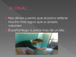 AL FINAL…Nos dimos cuenta que el polvo retiene mucho mas agua que su propio volumen El pañal llego a pesar mas de un kilo