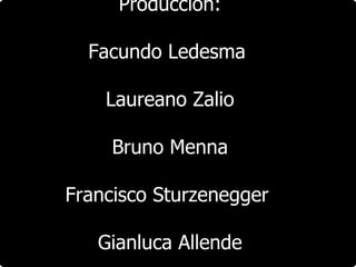 Producción: Facundo Ledesma  Laureano Zalio Bruno Menna Francisco Sturzenegger  Gianluca Allende 