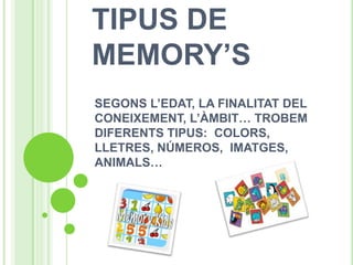 TIPUS DE
MEMORY’S
SEGONS L’EDAT, LA FINALITAT DEL
CONEIXEMENT, L’ÀMBIT… TROBEM
DIFERENTS TIPUS: COLORS,
LLETRES, NÚMEROS, IMATGES,
ANIMALS…
 