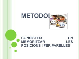 METODOLOGIA


CONSISTEIX             EN
MEMORITZAR            LES
POSICIONS I FER PARELLES
 