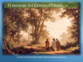 El mensaje del Camino a Emaús
LECCIÓN #72 EDIFIQUEMOS SOBRE CIMIENTOS FIRMES (AMPLIADA)
 