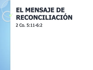 EL MENSAJE DE
RECONCILIACIÓN
2 Co. 5:11-6:2
 