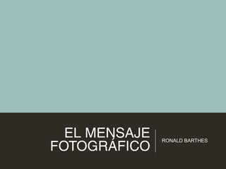 EL MENSAJE
FOTOGRÁFICO
RONALD BARTHES
 