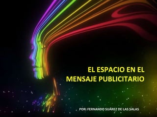 EL ESPACIO EN EL MENSAJE PUBLICITARIO EL ESPACIO EN EL MENSAJE PUBLICITARIO POR: FERNANDO SUÁREZ DE LAS SALAS 