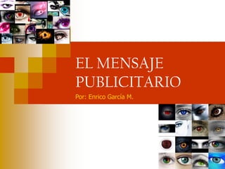 EL MENSAJE
PUBLICITARIO
Por: Enrico García M.
 