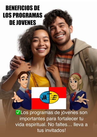 BENEFICIOS DE
LOS PROGRAMAS
DE JOVENES
Los programas de jóvenes son
importantes para fortalecer tu
vida espiritual. No faltes… lleva a
tus invitados!
 