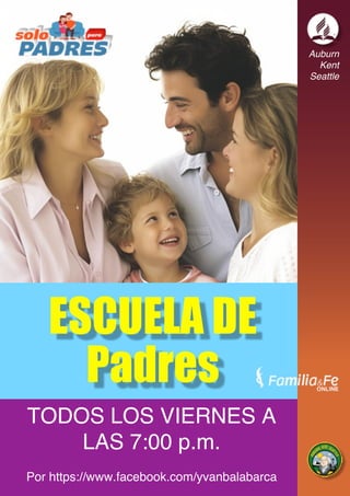 Auburn
Kent
Seattle
TODOS LOS VIERNES A
LAS 7:00 p.m.
Por https://www.facebook.com/yvanbalabarca
ESCUELA DE
Padres
 