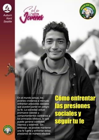 Auburn
Kent
Seattle
Cómo enfrentar
las presiones
sociales y
seguir tu fe
En el mundo actual, los
jóvenes cristianos a menudo
enfrentan presiones sociales
que pueden poner en peligro
su fe. La sociedad actual
promueve valores y
comportamientos contrarios a
los principios bíblicos, lo que
puede generar conflictos
internos y externos. Sin
embargo, es posible mantener
una fe fuerte y enfrentar estas
presiones de manera efectiva.
 