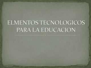ELMENTOS TECNOLOGICOS PARA LA EDUCACION 