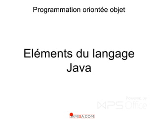 Programmation oriontée objet
Eléments du langage
Java
 