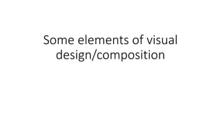 Some elements of visual
design/composition
 