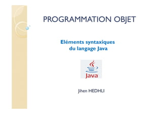 Eléments syntaxiques
du langage Java
PROGRAMMATION OBJET
Jihen HEDHLI
 