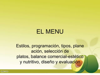 EL MENU

Estilos, programación, tipos, plane
         ación, selección de
platos, balance comercial-estético
  y nutritivo, diseño y evaluación
 