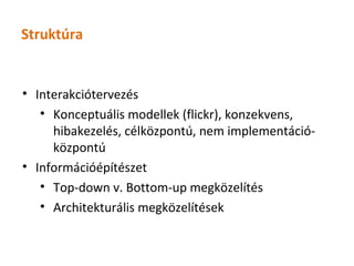 Struktúra


• Interakciótervezés
   • Konceptuális modellek (flickr), konzekvens,
     hibakezelés, célközpontú, nem implementáció-
     központú
• Információépítészet
   • Top-down v. Bottom-up megközelítés
   • Architekturális megközelítések
 