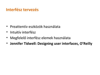 Interfész tervezés


•   Preattentív eszközök használata
•   Intuitív interfész
•   Megfelelő interfész elemek használata
•   Jennifer Tidwell: Designing user interfaces, O’Reilly
 