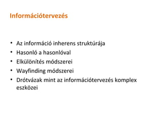 Információtervezés


•   Az információ inherens struktúrája
•   Hasonló a hasonlóval
•   Elkülönítés módszerei
•   Wayfinding módszerei
•   Drótvázak mint az információtervezés komplex
    eszközei
 