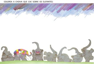 COLOREA A CHOIVA QUE CAE SOBRE OS ELEFANTES: 
 