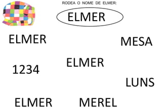 RODEA O NOME DE ELMER: 
ELMER 
ELMER 
ELMER 
ELMER 
MESA 
1234 
LUNS 
MEREL 
 