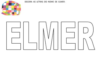 DECORA AS LETRAS DO NOME DE ELMER: 
 