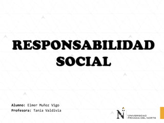 RESPONSABILIDAD
SOCIAL
Alumno: Elmer Muñoz Vigo
Profesora: Tania Valdivia
 