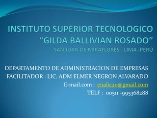DEPARTAMENTO DE ADMINISTRACION DE EMPRESAS
FACILITADOR : LIC. ADM ELMER NEGRON ALVARADO
                    E-mail.com : enalic20@gmail.com
                             TELF : 00511 -995368288
 