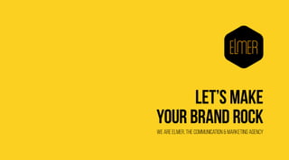 1
LET’S MAKE
YOUR BRAND ROCK
we are elmer, the communication & MARKETING AGENCY
 