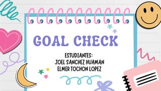 GOAL CHECK
ESTUDIANTES:
JOELSANCHEZHUAMAN
ELMERTOCHONLOPEZ
 