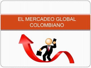 EL MERCADEO GLOBAL
COLOMBIANO
 