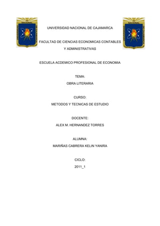 4711065-394970-318135-394970UNIVERSIDAD NACIONAL DE CAJAMARCA<br />FACULTAD DE CIENCIAS ECONOMICAS CONTABLES<br />Y ADMINISTRATIVAS<br />ESCUELA ACDEMICO PROFESIONAL DE ECONOMIA<br />TEMA:<br />OBRA LITERARIA<br />CURSO:<br />METODOS Y TECNICAS DE ESTUDIO<br />DOCENTE:<br />ALEX M. HERNANDEZ TORRES<br />ALUMNA:<br />MARIÑAS CABRERA KELIN YANIRA<br />CICLO:<br />2011_1<br />          <br />EL MERCADER DE VENECIA<br />INTRODUCCION:<br /> Esta comedia en cinco actos, en verso y prosa, de William Shakespeare fue escrita, según algunos, en 1594 (alusión en el acto IV, escena I, a la ejecución del judío Rodrigo López el 17 de junio de 1594, bajo la acusación de haber intentado envenenar a la reina Isabel); según otros, sobre todo por consideraciones de estilo, en otoño del 1596. Las dos fechas podrían conciliarse suponiendo una revisión por parte de Shakespeare. Fue publicada en cuarto en 1600 y en folio en 1623.<br />PERSONAJES:<br />_ANTONIO: mercader de Venecia que ayuda económicamente  a su buen amigo Basanio.<br />_BASANIO: pretendiente de Porcia<br />_PORCIA: rica heredera de Belmonte<br />_GRACIANO, SALANIO Y SALARINO: amigos de Antonio y Basanio<br />_LORENZO: Amigo de Antonio y Basanio y enamorado de Jessica<br />_JESSICA: hija de Sylock<br />_NERISSA: doncella de Porcia<br />_DUX DE VENECIA<br />ESCENARIOS:<br />Venecia y Belmonte<br />ARGUMENTO:<br />Basanio, noble veneciano que ha malgastado su caudal, pide al rico mercader Antonio, amigo suyo, tres mil ducados para poder continuar dignamente su noviazgo con la rica heredera Porcia, que vive en tierra firme, en Belmonte. Antonio, que ha empleado todo su dinero en especulaciones de ultramar, se propone hacerse prestar el dinero por Shylock, usurero judío a quien antes había insultado por la usura que ejercía. Shylock consiente en prestar el dinero bajo una condición: si la cantidad no es pagada el día fijado, Shylock tendrá derecho a tomarse una libra de carne del cuerpo de Antonio.<br />Porcia, por disposición testamentaria de su padre, se casará con el pretendiente que entre tres cofrecillos (uno de oro, uno de plata, otro de plomo) escoja el que contenga el retrato de ella. De todas partes llegan ilustres aspirantes; fracasan el príncipe de Marruecos y el de Aragón, que abren respectivamente el cofre de oro y el de plata; pero Basanio, con sensata reflexión, escoge el buen cofrecillo, el de plomo, y se casa con Porcia, que lo ama, y su amigo Graciano con la doncella de Porcia, Nerisa.<br />Mientras tanto llega la noticia de que los navíos de Antonio han naufragado, que su deuda no ha sido pagada dentro del plazo convenido, y que Shylock pide su libra de carne. El asunto es llevado ante el Dux. Porcia se disfraza de abogado y Nerisa de escribano y, sin saberlo sus maridos, se presentan ante el tribunal para defender a Antonio.<br />Después de haber intentado en vano obtener el perdón del judío, ofreciéndole el triple de la cantidad debida, Porcia solicita que sea concedida la petición del hebreo, pero le advierte que perderá su vida si derrama una sola gota de sangre, puesto que la obligación sólo le da derecho a la carne. Argumenta después que Shylock debe pagar con la vida el delito de haber atentado, siendo extranjero, contra la vida de un ciudadano de Venecia.<br />El dux perdona a Shylock la vida, pero asigna la mitad de sus riquezas a Antonio, y la otra mitad al Estado. Antonio renuncia a su parte si Shylock se hace cristiano, y deja su caudal, cuando muera, a Jésica (hija de Shylock), que ha huido, después de haber tomado dinero de los cofres del padre, para casarse con un cristiano, Lorenzo, y por ello ha sido desheredada. Shylock acepta; Porcia y Nerisa, que no han sido reconocidas, piden por toda paga los anillos que Basanio y Graciano recibieron de sus esposas, y de los cuales prometieron no separarse nunca. Ellos los ceden después de haber resistido en vano. Al regresar a su casa sus esposas les reprueban aquella acción, pero al fin les revelan su añagaza. Finalmente se sabe que tres de los buques de Antonio han regresado sanos y salvos.<br />TEMA PRINCIPAL:  el mercader de Venecia es la travesía de Basanio para conquistar a Porcia y la venganza que Sylock pretende llevar sobre Antonio<br />