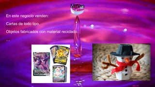 Minas
En este negocio venden:
Cartas de todo tipo.
Objetos fabricados con material reciclado.
…
 