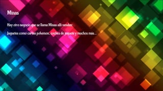 Minas
Hay otro negocio que se llama Minas allí venden:
Juguetes como cartas pokemon, coches de juguete y muchos más…
A
 