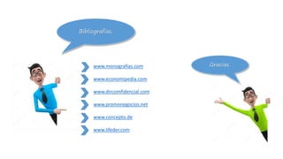 Bibliografías.
www.monografías.com
www.economipedia.com
www.dircomfidencial.com
www.promonegocios.net
www.concepto.de
www.lifeder.com
Gracias.
 