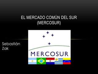 EL MERCADO COMÚN DEL SUR 
(MERCOSUR) 
Sebastián 
Zak 
 