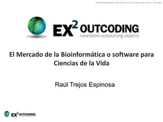 Providing Quality and Value to our Clients for over a Decade
El Mercado de la Bioinformática o software para
Ciencias de la Vida
Raúl Trejos Espinosa
 