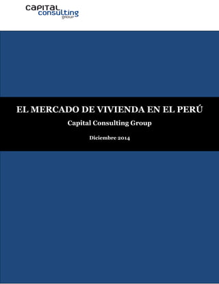 1 
EL MERCADO DE VIVIENDA EN EL PERÚ 
Capital Consulting Group 
Diciembre 2014  