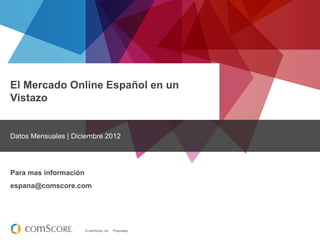 © comScore, Inc. Proprietary.
El Mercado Online Español en un
Vistazo
Datos Mensuales | Diciembre 2012
Para mas información
espana@comscore.com
 