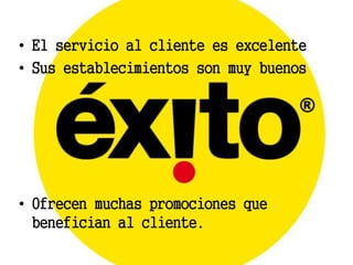 • El servicio al cliente es excelente
• Sus establecimientos son muy buenos




• Ofrecen muchas promociones que
  benefician al cliente.
 