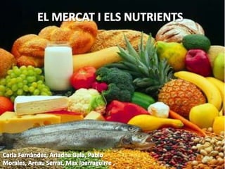 EL MERCAT I ELS NUTRIENTS

   Fet per L’Ariadna Gala, Carla
 Fernàndez, Pablo Morales, Arnau
     Serrat, Max Iparraguirre
 