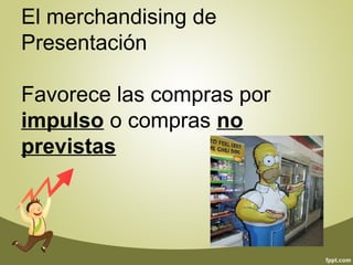 El merchandising de 
Presentación 
Favorece las compras por 
impulso o compras no 
previstas 
 