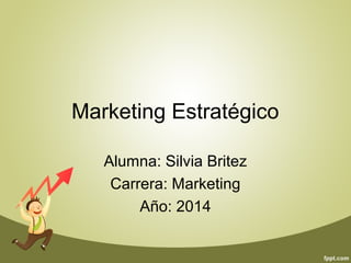 Marketing Estratégico 
Alumna: Silvia Britez 
Carrera: Marketing 
Año: 2014 
 