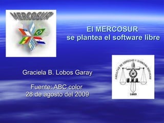 El MERCOSUR  se plantea el software libre Graciela B. Lobos Garay Fuente: ABC color  28 de agosto del 2009 