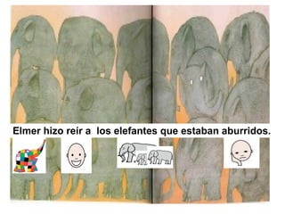 Elmer hizo reír a los elefantes que estaban aburridos.
 
