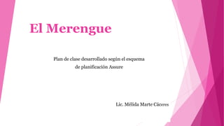El Merengue
Plan de clase desarrollado según el esquema
de planificación Assure
Lic. Mélida Marte Cáceres
 