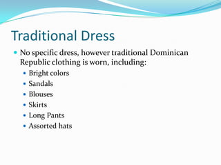Traditional Dress
 No specific dress, however traditional Dominican
 Republic clothing is worn, including:
   Bright colors
   Sandals
   Blouses
   Skirts
   Long Pants
   Assorted hats
 