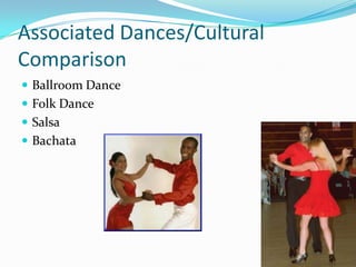 Associated Dances/Cultural
Comparison
 Ballroom Dance
 Folk Dance
 Salsa
 Bachata
 